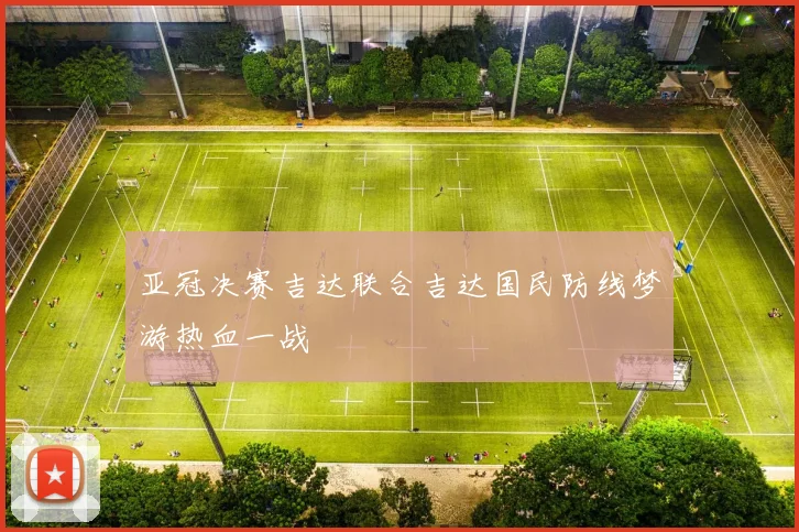 亚冠决赛吉达联合吉达国民防线梦游热血一战