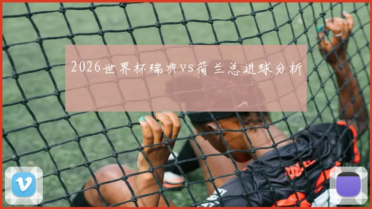 2026世界杯瑞典vs荷兰总进球分析