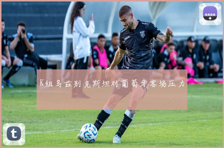 K组乌兹别克斯坦对葡萄牙客场压力
