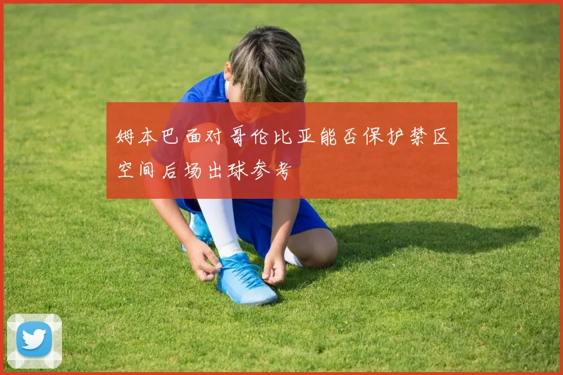 姆本巴面对哥伦比亚能否保护禁区空间后场出球参考