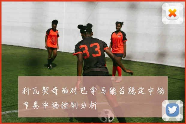 科瓦契奇面对巴拿马能否稳定中场节奏中场控制分析
