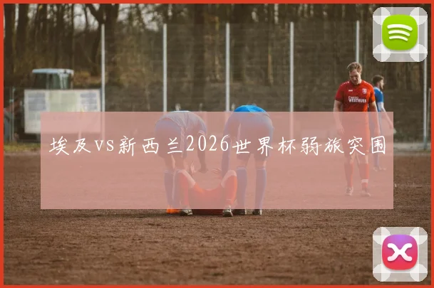 埃及vs新西兰2026世界杯弱旅突围