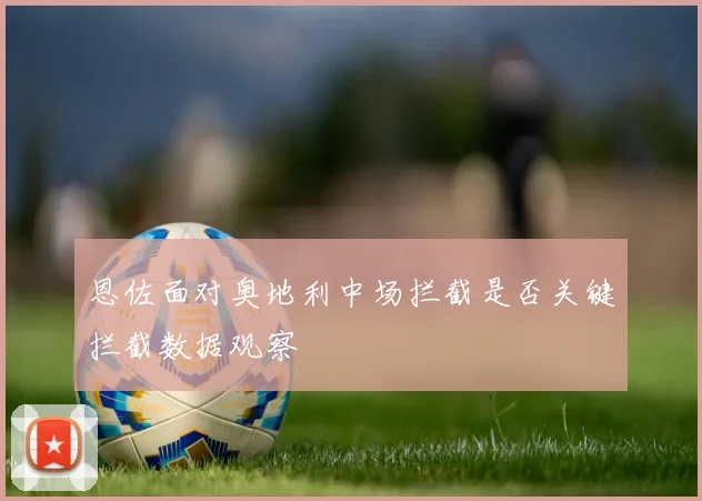恩佐面对奥地利中场拦截是否关键拦截数据观察