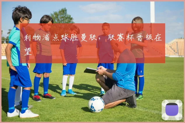 利物浦点球胜曼联，联赛杯晋级在望