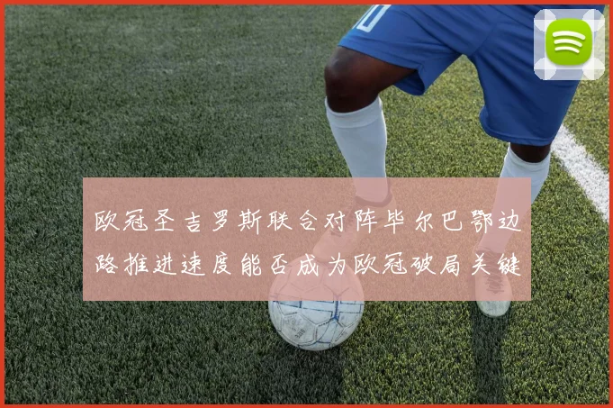 欧冠圣吉罗斯联合对阵毕尔巴鄂边路推进速度能否成为欧冠破局关键