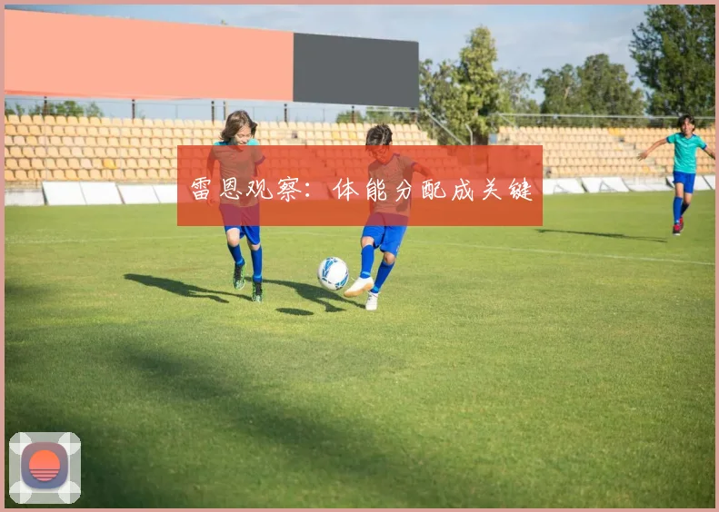 雷恩观察：体能分配成关键