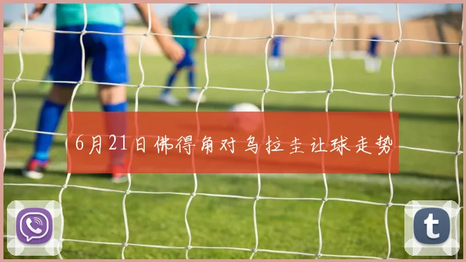 6月21日佛得角对乌拉圭让球走势