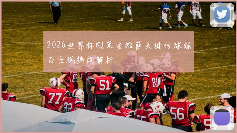 2026世界杯刚果金维萨关键传球能否出现热词解析