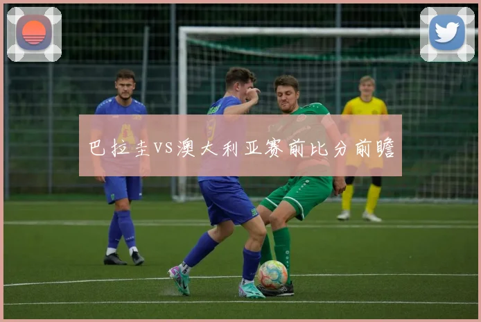 巴拉圭vs澳大利亚赛前比分前瞻
