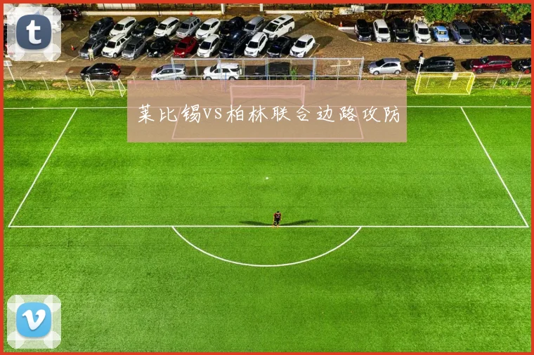 莱比锡vs柏林联合边路攻防