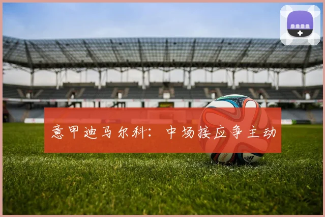 意甲迪马尔科：中场接应争主动