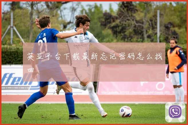 英亚平台下载最新忘记密码怎么找回