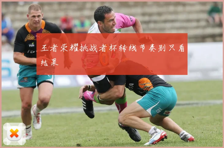 王者荣耀挑战者杯转线节奏别只看结果