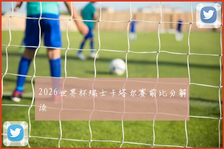 2026世界杯瑞士卡塔尔赛前比分解读