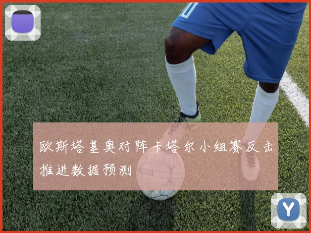 欧斯塔基奥对阵卡塔尔小组赛反击推进数据预测