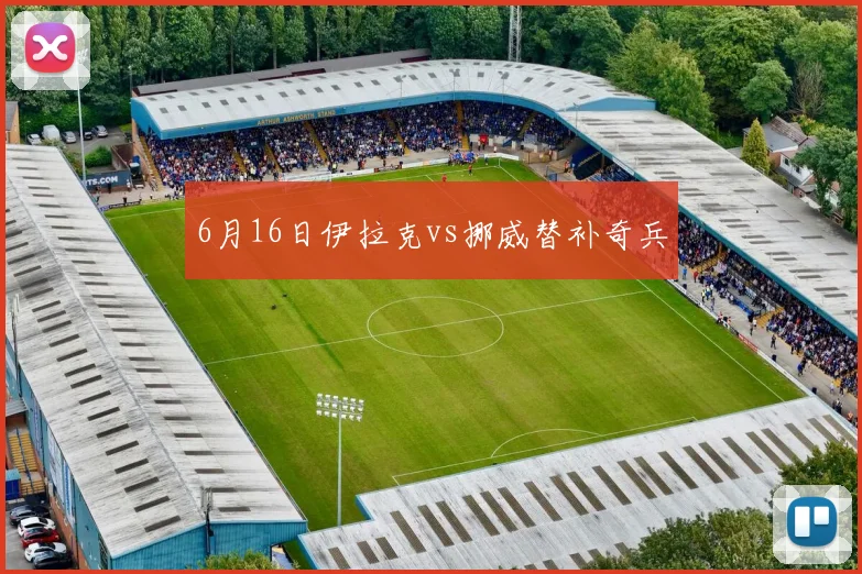 6月16日伊拉克vs挪威替补奇兵