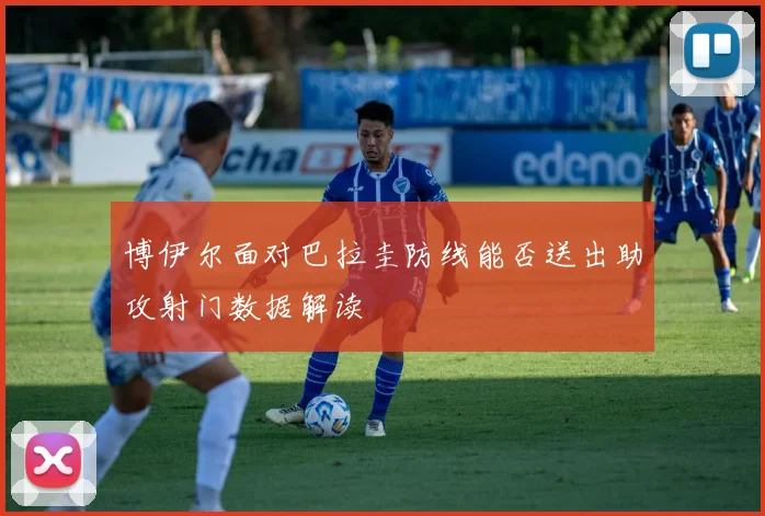 博伊尔面对巴拉圭防线能否送出助攻射门数据解读