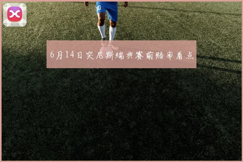 6月14日突尼斯瑞典赛前赔率看点