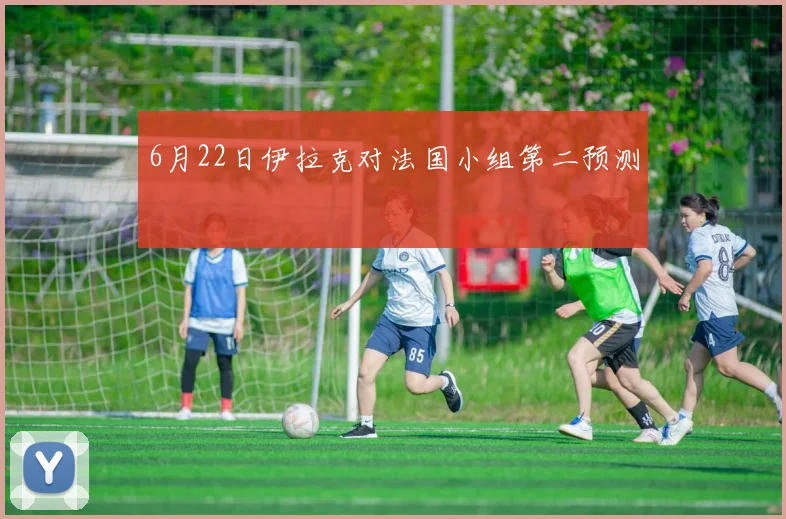 6月22日伊拉克对法国小组第二预测