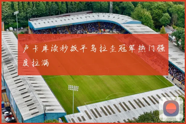 卢卡库读秒扳平乌拉圭冠军热门强度拉满