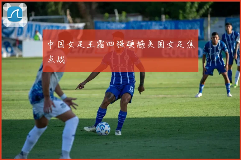 中国女足王霜四强硬撼美国女足焦点战
