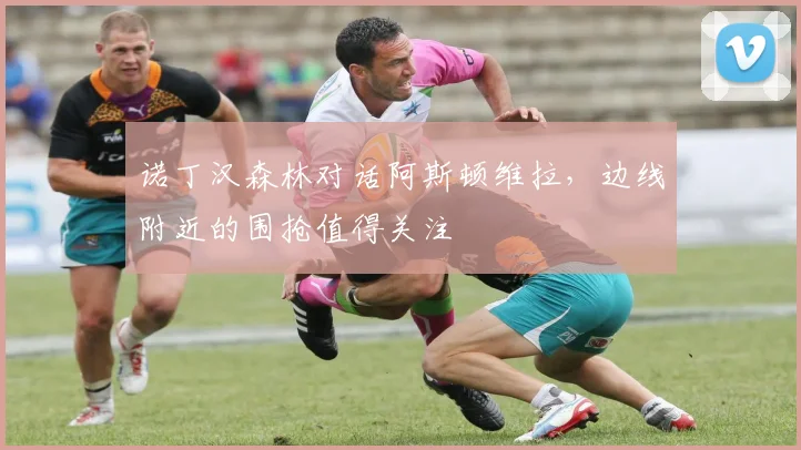 诺丁汉森林对话阿斯顿维拉，边线附近的围抢值得关注