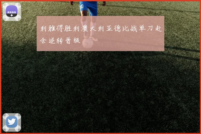 利雅得胜利澳大利亚德比战单刀赴会逆转晋级