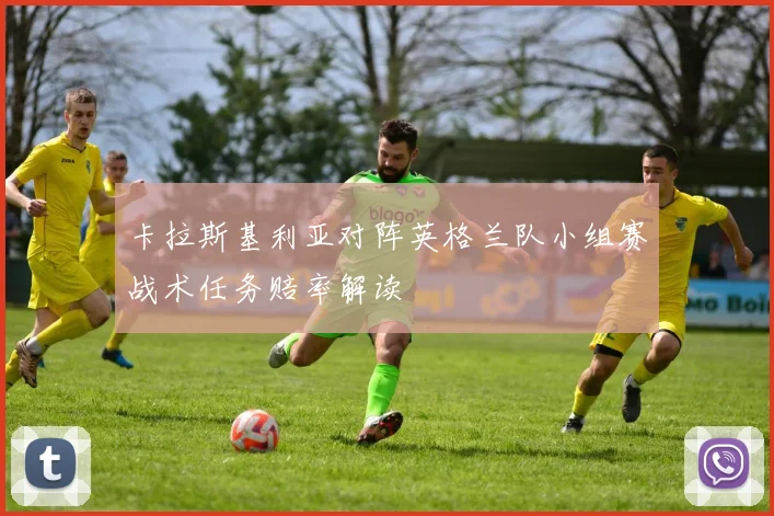 卡拉斯基利亚对阵英格兰队小组赛战术任务赔率解读